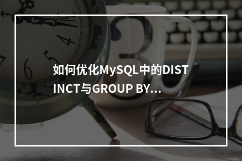 如何优化MySQL中的DISTINCT与GROUP BY去重操作?