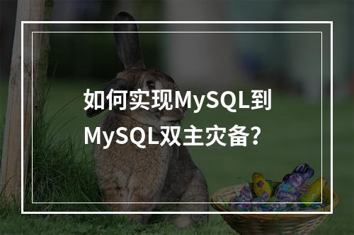 如何实现MySQL到MySQL双主灾备?