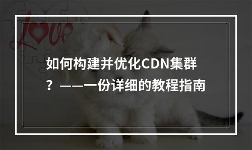 如何构建并优化CDN集群?——一份详细的教程指南