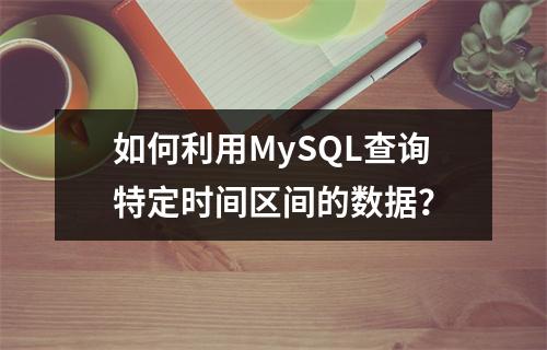 如何利用MySQL查询特定时间区间的数据?