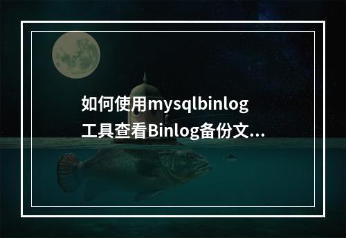 如何使用mysqlbinlog工具查看Binlog备份文件?