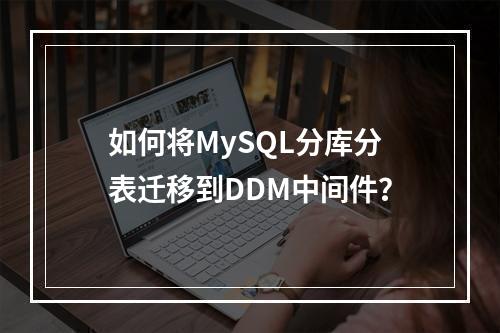 如何将MySQL分库分表迁移到DDM中间件?