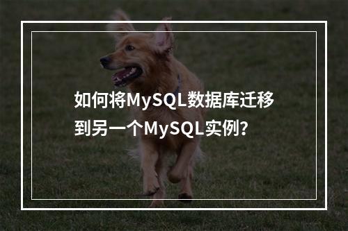 如何将MySQL数据库迁移到另一个MySQL实例?