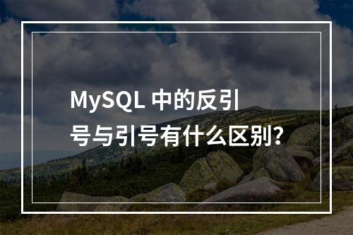 MySQL 中的反引号与引号有什么区别?