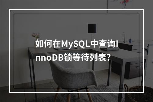 如何在MySQL中查询InnoDB锁等待列表?