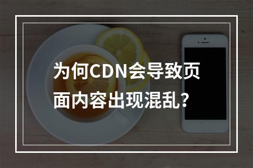 为何CDN会导致页面内容出现混乱?