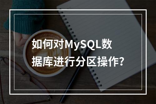 如何对MySQL数据库进行分区操作?