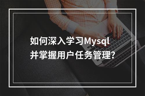 如何深入学习Mysql并掌握用户任务管理?