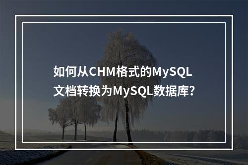 如何从CHM格式的MySQL文档转换为MySQL数据库?