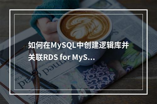 如何在MySQL中创建逻辑库并关联RDS for MySQL实例?