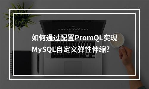 如何通过配置PromQL实现MySQL自定义弹性伸缩?
