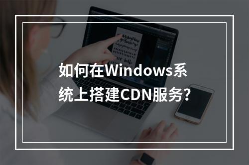 如何在Windows系统上搭建CDN服务?