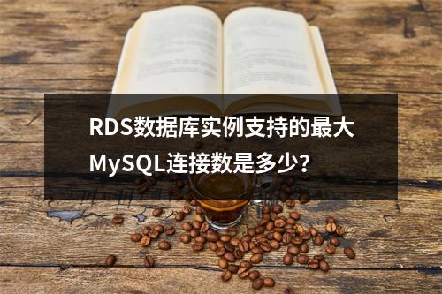 RDS数据库实例支持的最大MySQL连接数是多少?