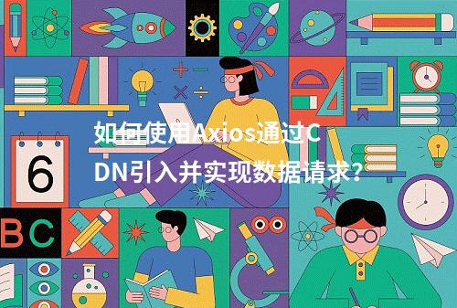 如何使用Axios通过CDN引入并实现数据请求?
