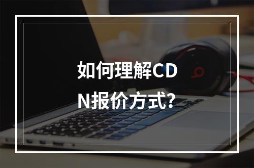 如何理解CDN报价方式?