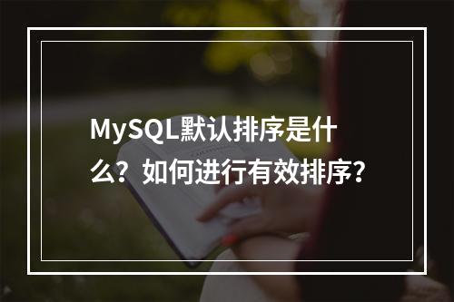 MySQL默认排序是什么?如何进行有效排序?