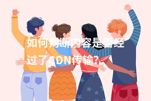 如何判断内容是否经过了CDN传输?
