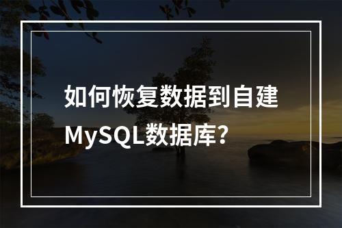 如何恢复数据到自建MySQL数据库?