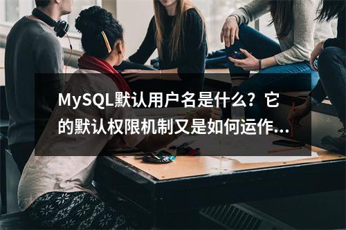 MySQL默认用户名是什么?它的默认权限机制又是如何运作的?