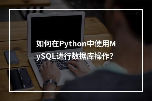 如何在Python中使用MySQL进行数据库操作?