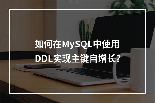 如何在MySQL中使用DDL实现主键自增长?
