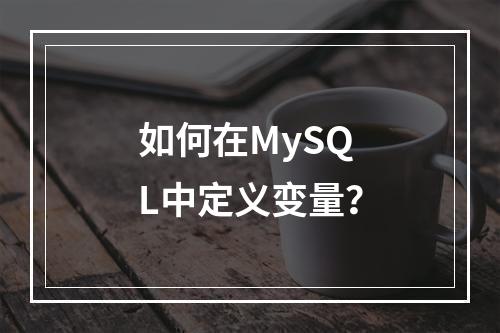 如何在MySQL中定义变量?