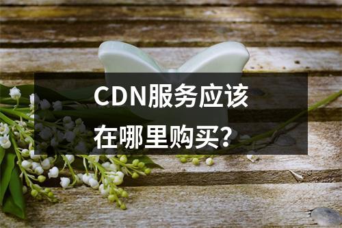 CDN服务应该在哪里购买?