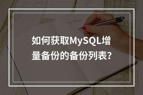 如何获取MySQL增量备份的备份列表?