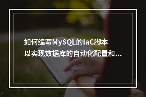 如何编写MySQL的IaC脚本以实现数据库的自动化配置和管理?