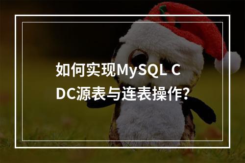 如何实现MySQL CDC源表与连表操作?