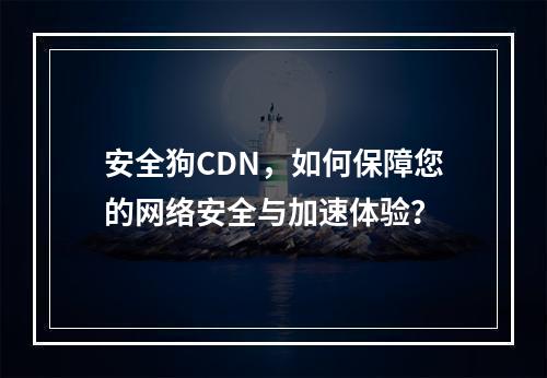 安全狗CDN,如何保障您的网络安全与加速体验?