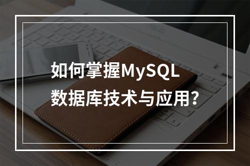 如何掌握MySQL数据库技术与应用?