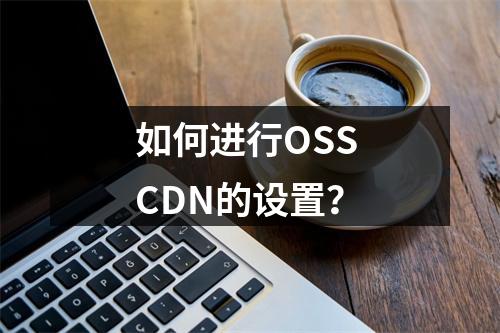 如何进行OSS CDN的设置?