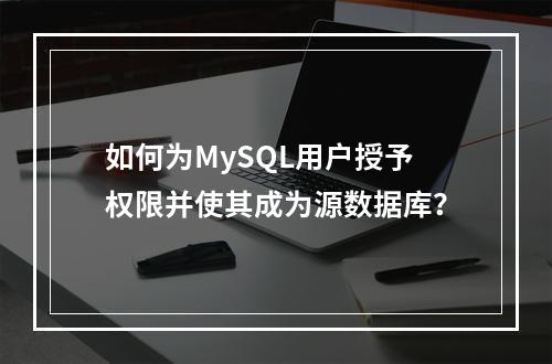 如何为MySQL用户授予权限并使其成为源数据库?