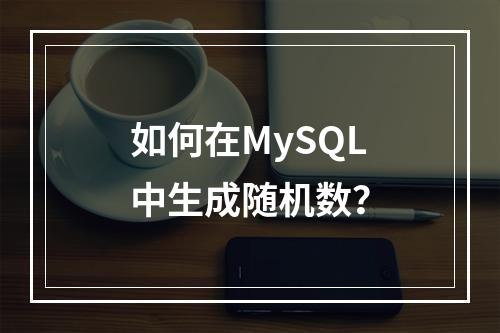 如何在MySQL中生成随机数?