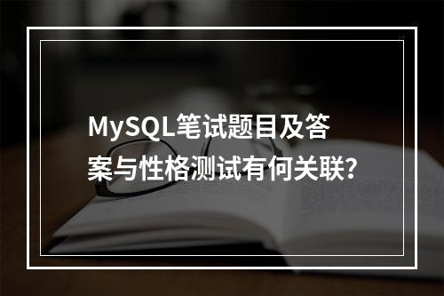 MySQL笔试题目及答案与性格测试有何关联?