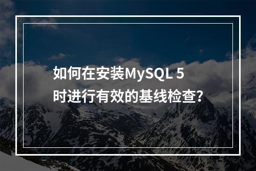 如何在安装MySQL 5时进行有效的基线检查?