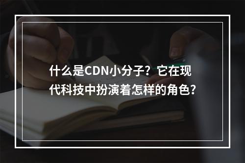 什么是CDN小分子?它在现代科技中扮演着怎样的角色?