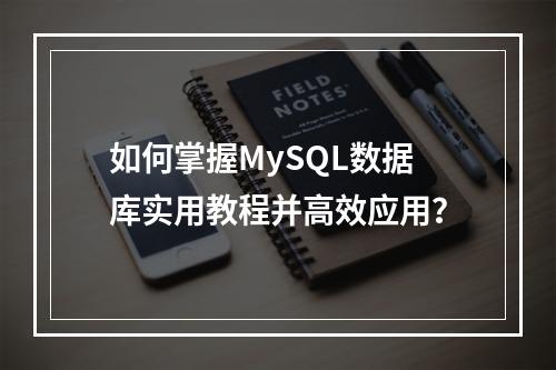 如何掌握MySQL数据库实用教程并高效应用?