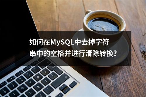 如何在MySQL中去掉字符串中的空格并进行清除转换?