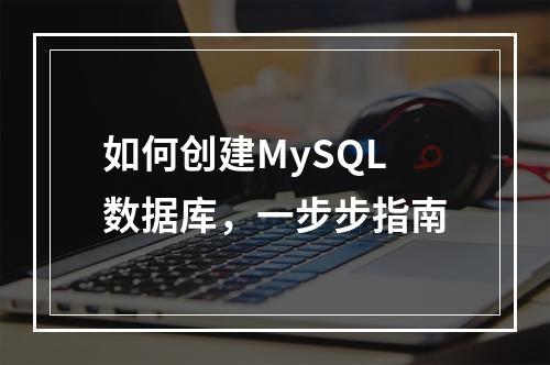 如何创建MySQL数据库,一步步指南