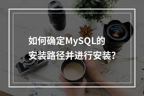 如何确定MySQL的安装路径并进行安装?