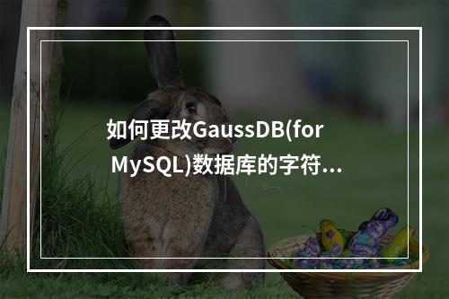 如何更改GaussDB(for MySQL)数据库的字符集?