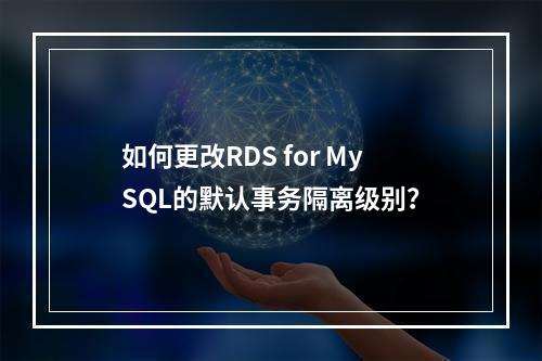 如何更改RDS for MySQL的默认事务隔离级别?