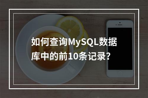 如何查询MySQL数据库中的前10条记录?
