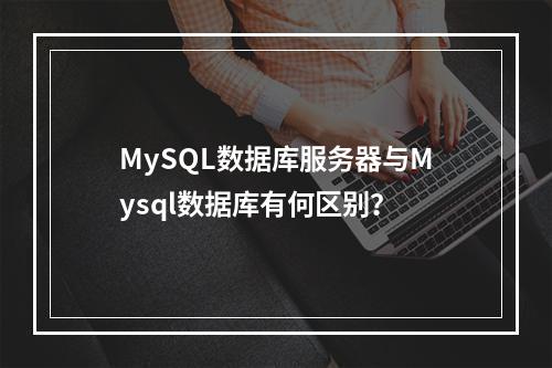 MySQL数据库服务器与Mysql数据库有何区别?