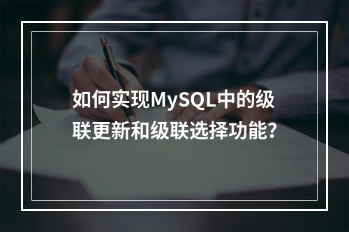 如何实现MySQL中的级联更新和级联选择功能?
