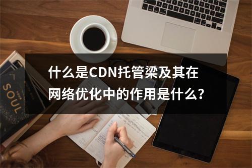 什么是CDN托管梁及其在网络优化中的作用是什么?