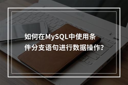 如何在MySQL中使用条件分支语句进行数据操作?