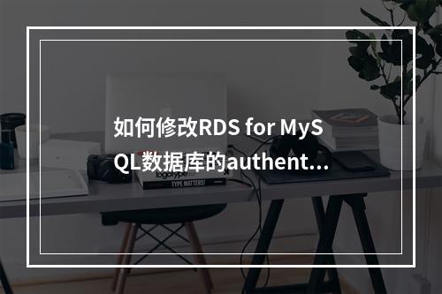 如何修改RDS for MySQL数据库的authentication?